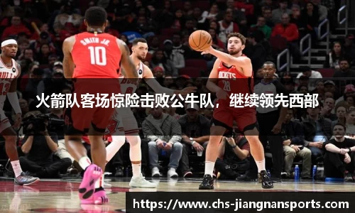 火箭队客场惊险击败公牛队,继续领先西部
