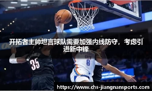 开拓者主帅坦言球队需要加强内线防守,考虑引进新中锋