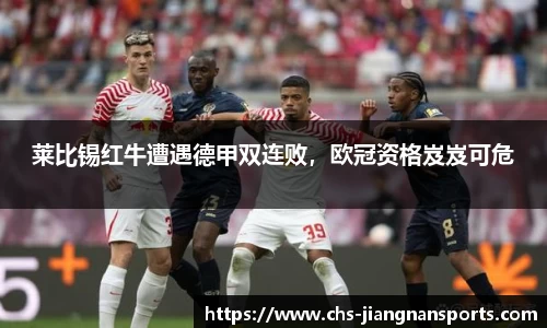 莱比锡红牛遭遇德甲双连败，欧冠资格岌岌可危