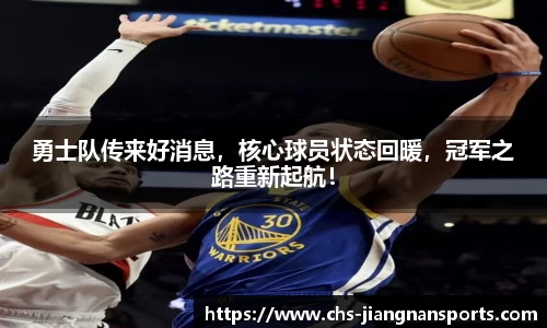 勇士队传来好消息,核心球员状态回暖,冠军之路重新起航!