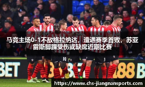 马竞主场0-1不敌格拉纳达，遭遇赛季首败，苏亚雷斯脚踝受伤或缺席近期比赛