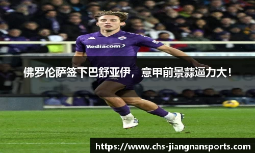 佛罗伦萨签下巴舒亚伊，意甲前景蒜逼力大！