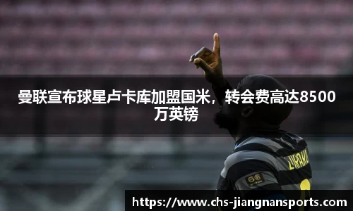 曼联宣布球星卢卡库加盟国米,转会费高达8500万英镑