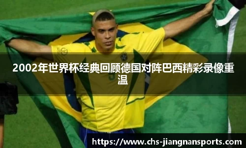 2002年世界杯经典回顾德国对阵巴西精彩录像重温