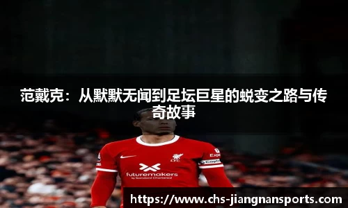 范戴克:从默默无闻到足坛巨星的蜕变之路与传奇故事