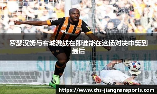 罗瑟汉姆与布城激战在即谁能在这场对决中笑到最后