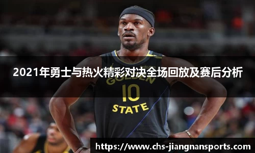 2021年勇士与热火精彩对决全场回放及赛后分析