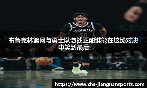 布鲁克林篮网与勇士队激战正酣谁能在这场对决中笑到最后