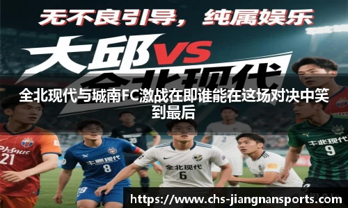 全北现代与城南FC激战在即谁能在这场对决中笑到最后
