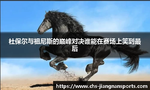 杜保尔与祖尼斯的巅峰对决谁能在赛场上笑到最后