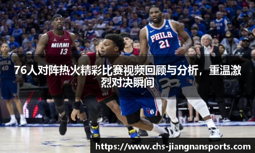 76人对阵热火精彩比赛视频回顾与分析,重温激烈对决瞬间