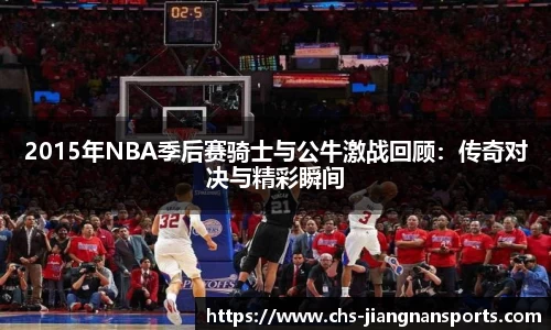 2015年NBA季后赛骑士与公牛激战回顾:传奇对决与精彩瞬间