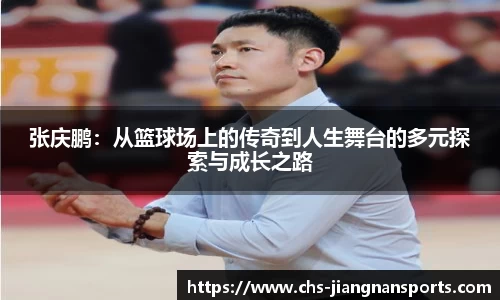 张庆鹏：从篮球场上的传奇到人生舞台的多元探索与成长之路