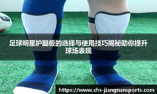 足球明星护腿板的选择与使用技巧揭秘助你提升球场表现