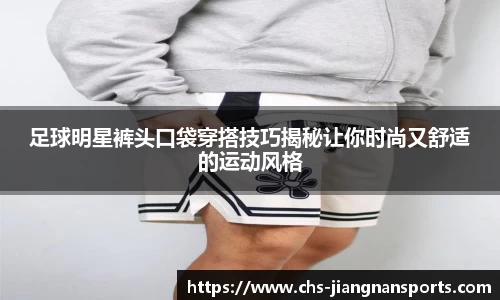 足球明星裤头口袋穿搭技巧揭秘让你时尚又舒适的运动风格